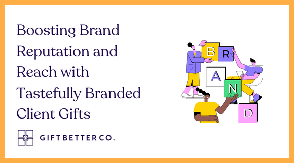 Boosting Brand Reputation and Reach with Tastefully Branded Client Gifts