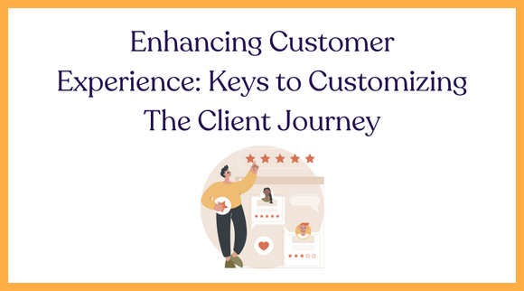 Enhancing Customer Experience: Keys to Customizing The Client Journey